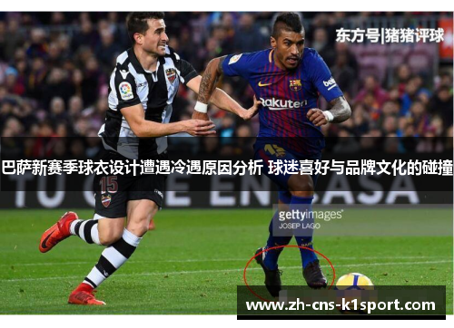 巴萨新赛季球衣设计遭遇冷遇原因分析 球迷喜好与品牌文化的碰撞 巴萨新赛季球衣设计遭遇冷遇原因分析 球迷喜好与品牌文化的碰撞