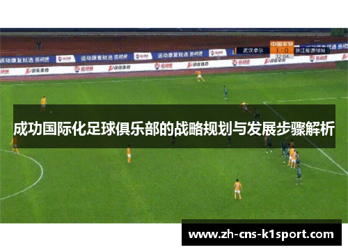 成功国际化足球俱乐部的战略规划与发展步骤解析 成功国际化足球俱乐部的战略规划与发展步骤解析