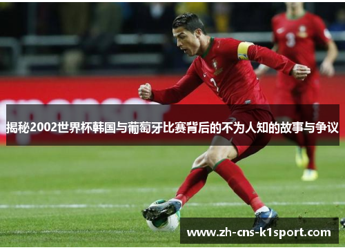 揭秘2002世界杯韩国与葡萄牙比赛背后的不为人知的故事与争议 揭秘2002世界杯韩国与葡萄牙比赛背后的不为人知的故事与争议