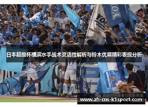 日本超级杯横滨水手战术灵活性解析与铃木优磨精彩表现分析