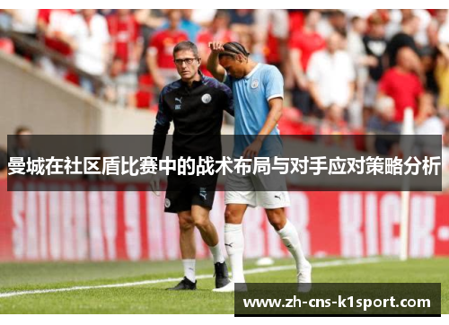 曼城在社区盾比赛中的战术布局与对手应对策略分析 曼城在社区盾比赛中的战术布局与对手应对策略分析