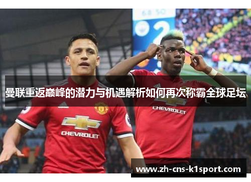 曼联重返巅峰的潜力与机遇解析如何再次称霸全球足坛 曼联重返巅峰的潜力与机遇解析如何再次称霸全球足坛