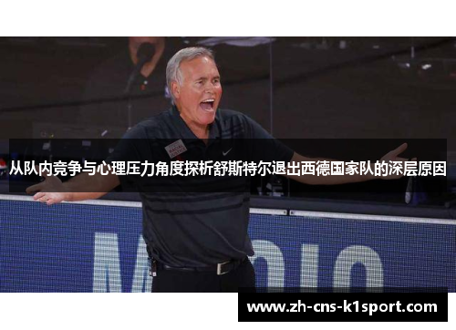 从队内竞争与心理压力角度探析舒斯特尔退出西德国家队的深层原因 从队内竞争与心理压力角度探析舒斯特尔退出西德国家队的深层原因