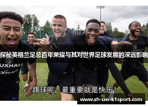 探秘英格兰足总百年荣耀与其对世界足球发展的深远影响