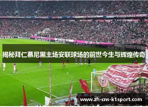 揭秘拜仁慕尼黑主场安联球场的前世今生与辉煌传奇 揭秘拜仁慕尼黑主场安联球场的前世今生与辉煌传奇