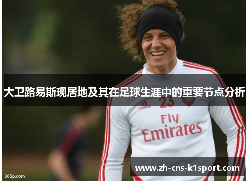 大卫路易斯现居地及其在足球生涯中的重要节点分析