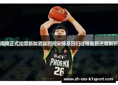 周琦正式加盟新疆男篮时间安排及回归过程最新进展解析 周琦正式加盟新疆男篮时间安排及回归过程最新进展解析