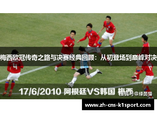 梅西欧冠传奇之路与决赛经典回顾:从初登场到巅峰对决 梅西欧冠传奇之路与决赛经典回顾:从初登场到巅峰对决