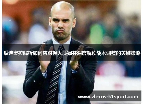 瓜迪奥拉解析如何应对换人质疑并深度解读战术调整的关键策略