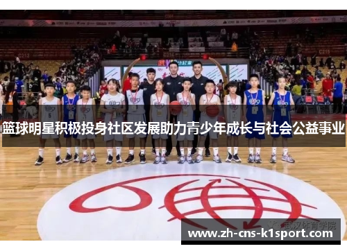 篮球明星积极投身社区发展助力青少年成长与社会公益事业