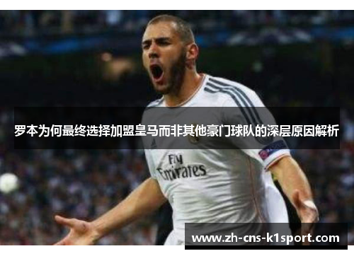 罗本为何最终选择加盟皇马而非其他豪门球队的深层原因解析 罗本为何最终选择加盟皇马而非其他豪门球队的深层原因解析