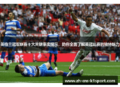 英格兰冠军联赛十大关键事实揭示,助你全面了解英冠比赛的独特魅力 英格兰冠军联赛十大关键事实揭示,助你全面了解英冠比赛的独特魅力