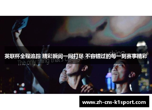 英联杯全程追踪 精彩瞬间一网打尽 不容错过的每一刻赛事精彩 英联杯全程追踪 精彩瞬间一网打尽 不容错过的每一刻赛事精彩
