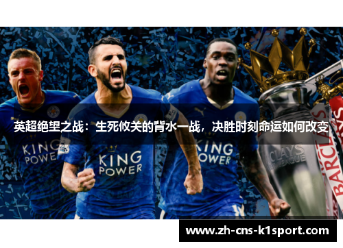 英超绝望之战:生死攸关的背水一战,决胜时刻命运如何改变 英超绝望之战:生死攸关的背水一战,决胜时刻命运如何改变