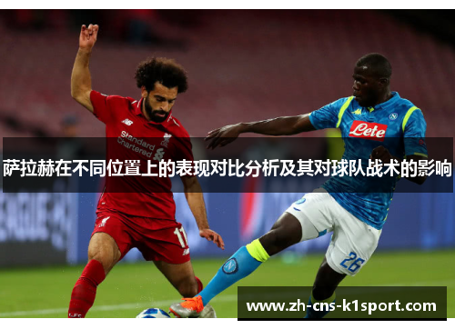 萨拉赫在不同位置上的表现对比分析及其对球队战术的影响