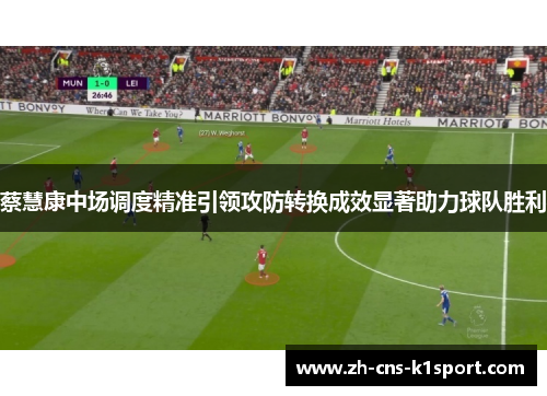 蔡慧康中场调度精准引领攻防转换成效显著助力球队胜利