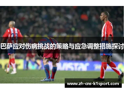 巴萨应对伤病挑战的策略与应急调整措施探讨