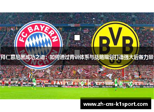 拜仁慕尼黑成功之道:如何通过青训体系与战略规划打造强大后备力量 拜仁慕尼黑成功之道:如何通过青训体系与战略规划打造强大后备力量