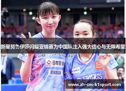 新星努鲁伊莎闪耀亚锦赛为中国队注入强大信心与无限希望