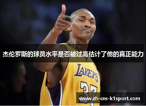杰伦罗斯的球员水平是否被过高估计了他的真正能力 杰伦罗斯的球员水平是否被过高估计了他的真正能力