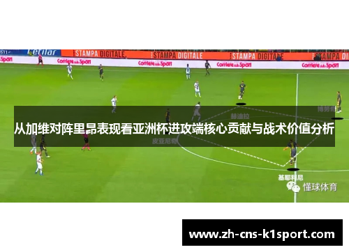 从加维对阵里昂表现看亚洲杯进攻端核心贡献与战术价值分析 从加维对阵里昂表现看亚洲杯进攻端核心贡献与战术价值分析