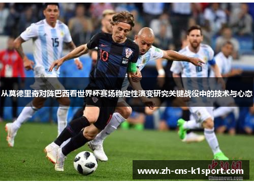 从莫德里奇对阵巴西看世界杯赛场稳定性演变研究关键战役中的技术与心态