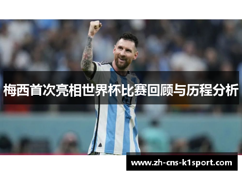 梅西首次亮相世界杯比赛回顾与历程分析