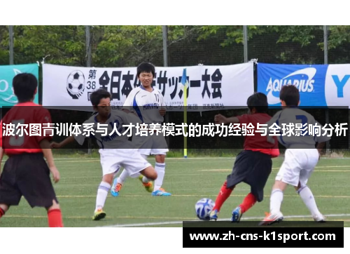 波尔图青训体系与人才培养模式的成功经验与全球影响分析 波尔图青训体系与人才培养模式的成功经验与全球影响分析