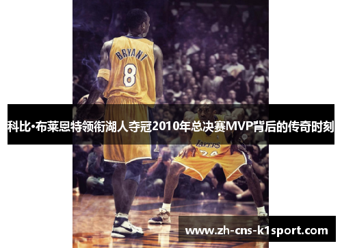 科比·布莱恩特领衔湖人夺冠2010年总决赛MVP背后的传奇时刻 科比·布莱恩特领衔湖人夺冠2010年总决赛MVP背后的传奇时刻