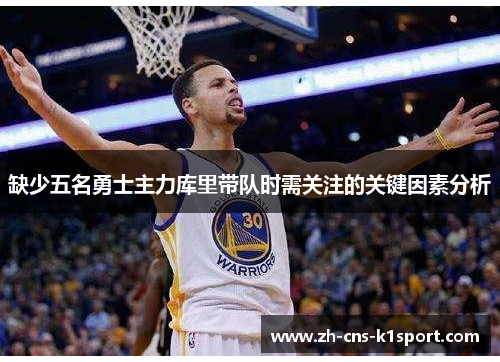 缺少五名勇士主力库里带队时需关注的关键因素分析 缺少五名勇士主力库里带队时需关注的关键因素分析