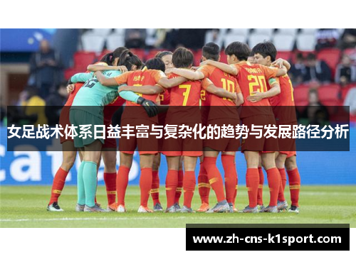 女足战术体系日益丰富与复杂化的趋势与发展路径分析 女足战术体系日益丰富与复杂化的趋势与发展路径分析