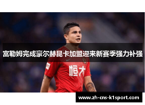 富勒姆完成豪尔赫昆卡加盟迎来新赛季强力补强 富勒姆完成豪尔赫昆卡加盟迎来新赛季强力补强