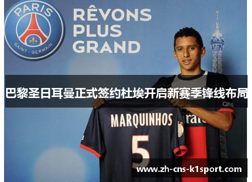 巴黎圣日耳曼正式签约杜埃开启新赛季锋线布局