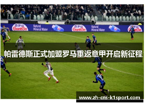 帕雷德斯正式加盟罗马重返意甲开启新征程 帕雷德斯正式加盟罗马重返意甲开启新征程