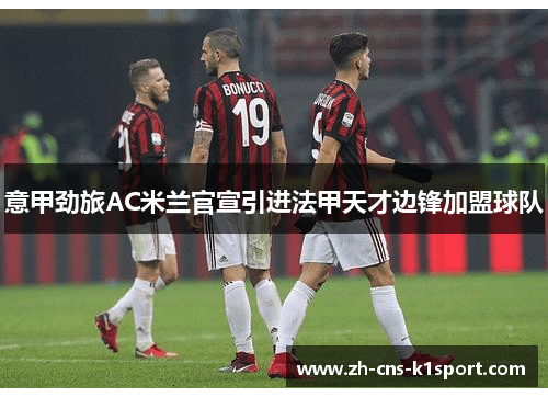 意甲劲旅AC米兰官宣引进法甲天才边锋加盟球队
