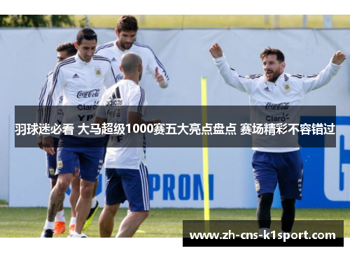 羽球迷必看 大马超级1000赛五大亮点盘点 赛场精彩不容错过