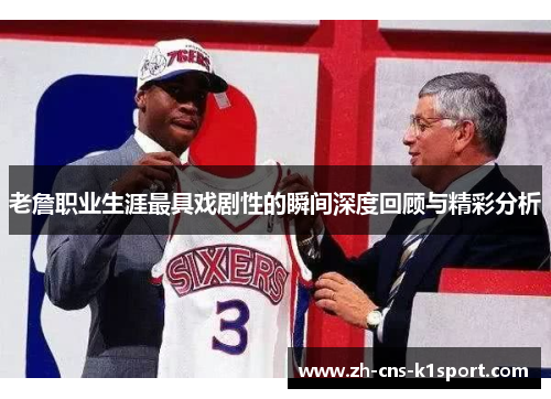 老詹职业生涯最具戏剧性的瞬间深度回顾与精彩分析 老詹职业生涯最具戏剧性的瞬间深度回顾与精彩分析