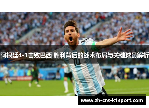 阿根廷4-1击败巴西 胜利背后的战术布局与关键球员解析