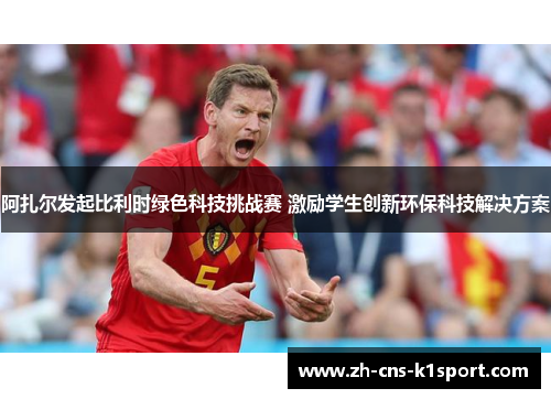 阿扎尔发起比利时绿色科技挑战赛 激励学生创新环保科技解决方案 阿扎尔发起比利时绿色科技挑战赛 激励学生创新环保科技解决方案