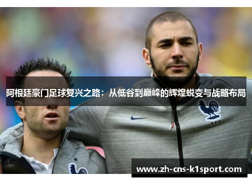 阿根廷豪门足球复兴之路:从低谷到巅峰的辉煌蜕变与战略布局 阿根廷豪门足球复兴之路:从低谷到巅峰的辉煌蜕变与战略布局
