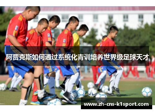 阿贾克斯如何通过系统化青训培养世界级足球天才