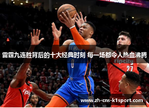 雷霆九连胜背后的十大经典时刻 每一场都令人热血沸腾 雷霆九连胜背后的十大经典时刻 每一场都令人热血沸腾