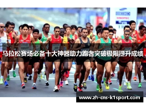 马拉松赛场必备十大神器助力跑者突破极限提升成绩 马拉松赛场必备十大神器助力跑者突破极限提升成绩