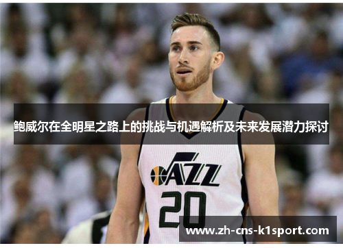 鲍威尔在全明星之路上的挑战与机遇解析及未来发展潜力探讨 鲍威尔在全明星之路上的挑战与机遇解析及未来发展潜力探讨