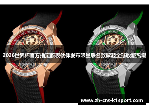 2026世界杯官方指定腕表伙伴发布限量联名款掀起全球收藏热潮 2026世界杯官方指定腕表伙伴发布限量联名款掀起全球收藏热潮