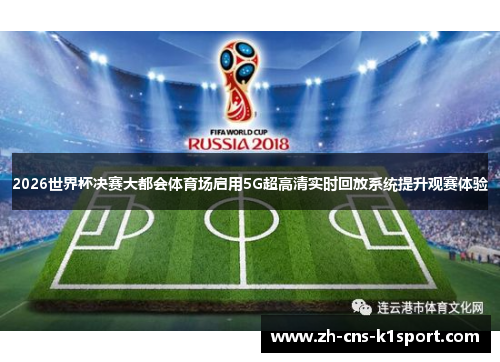 2026世界杯决赛大都会体育场启用5G超高清实时回放系统提升观赛体验