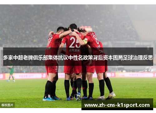 多家中超老牌俱乐部集体抗议中性名政策背后资本困局足球治理反思