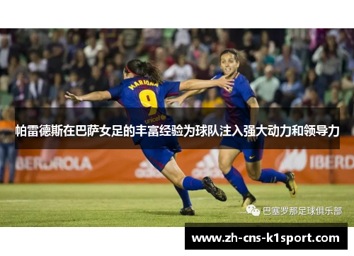 帕雷德斯在巴萨女足的丰富经验为球队注入强大动力和领导力 帕雷德斯在巴萨女足的丰富经验为球队注入强大动力和领导力